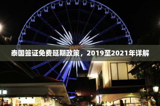 泰国签证免费延期政策，2019至2021年详解