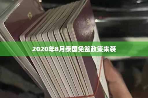 2020年8月泰国免签政策来袭