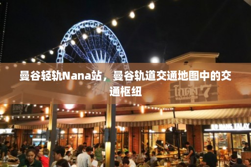 曼谷轻轨Nana站，曼谷轨道交通地图中的交通枢纽