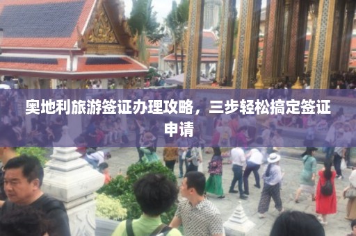 奥地利旅游签证办理攻略，三步轻松搞定签证申请