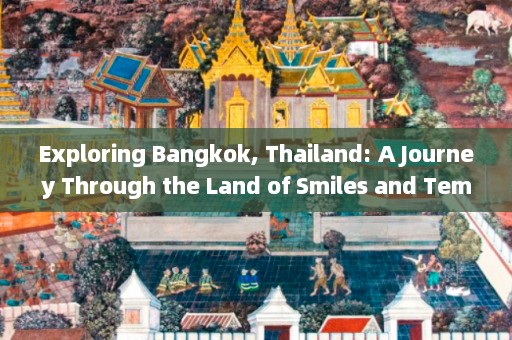 Exploring Bangkok, Thailand: A Journey Through the Land of Smiles and Temples