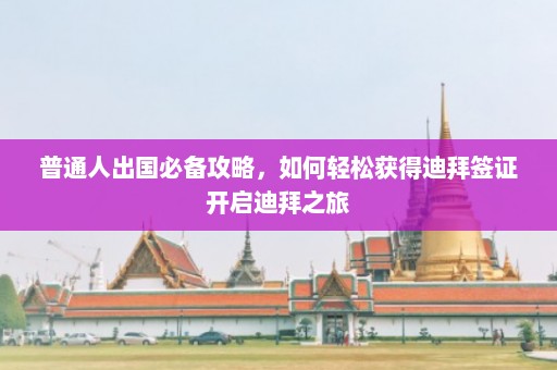 普通人出国必备攻略，如何轻松获得迪拜签证开启迪拜之旅