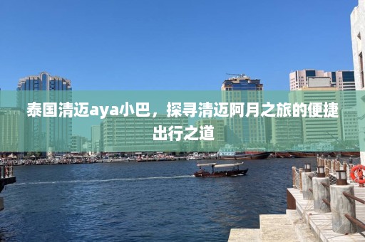 泰国清迈aya小巴，探寻清迈阿月之旅的便捷出行之道