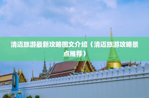 清迈旅游最新攻略图文介绍（清迈旅游攻略景点推荐）  第1张