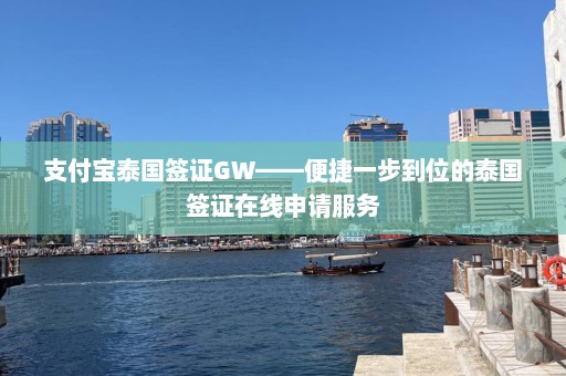 支付宝泰国签证GW——便捷一步到位的泰国签证在线申请服务