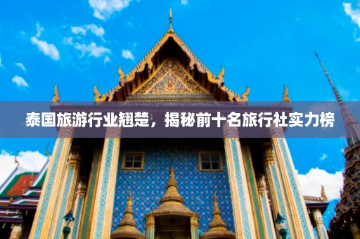 泰国旅游行业翘楚，揭秘前十名旅行社实力榜