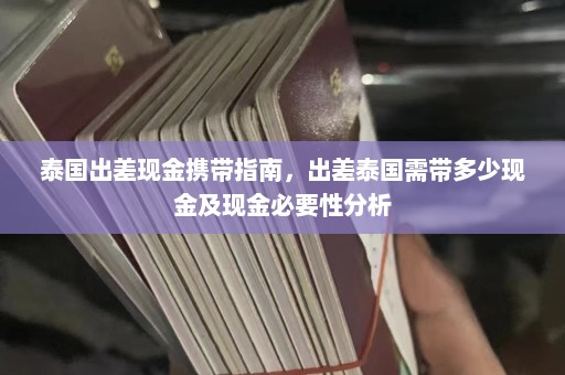 泰国出差现金携带指南，出差泰国需带多少现金及现金必要性分析