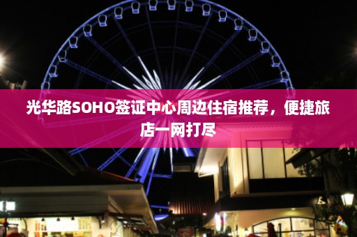 光华路SOHO签证中心周边住宿推荐，便捷旅店一网打尽