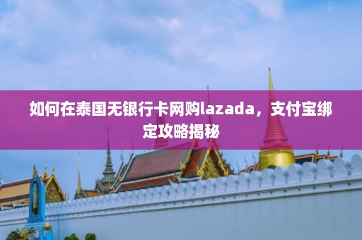 如何在泰国无银行卡网购lazada，支付宝绑定攻略揭秘