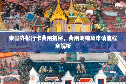 泰国办银行卡费用揭秘，费用明细及申请流程全解析