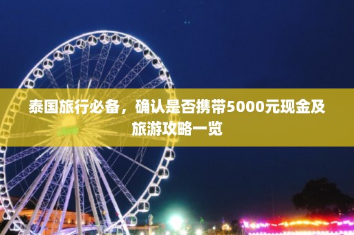 泰国旅行必备，确认是否携带5000元现金及旅游攻略一览