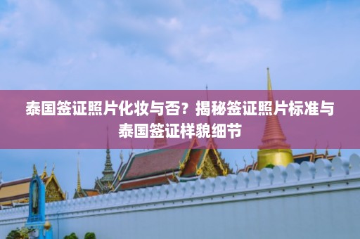 泰国签证照片化妆与否？揭秘签证照片标准与泰国签证样貌细节