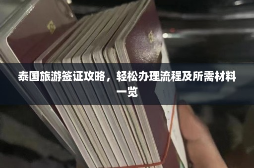 泰国旅游签证攻略，轻松办理流程及所需材料一览