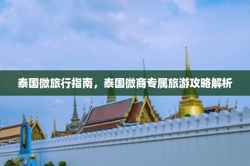 泰国微旅行指南，泰国微商专属旅游攻略解析