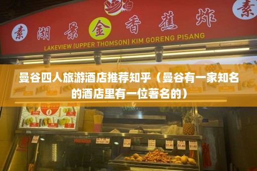 曼谷四人旅游酒店推荐知乎（曼谷有一家知名的酒店里有一位著名的）