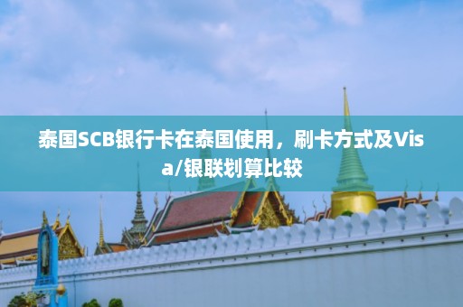 泰国SCB银行卡在泰国使用，刷卡方式及Visa/银联划算比较