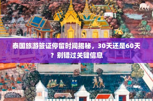 泰国旅游签证停留时间揭秘，30天还是60天？别错过关键信息