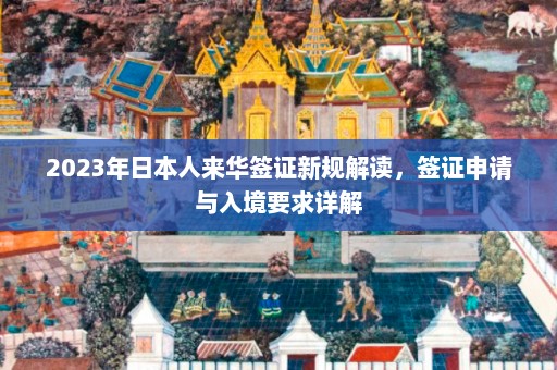 2023年日本人来华签证新规解读，签证申请与入境要求详解