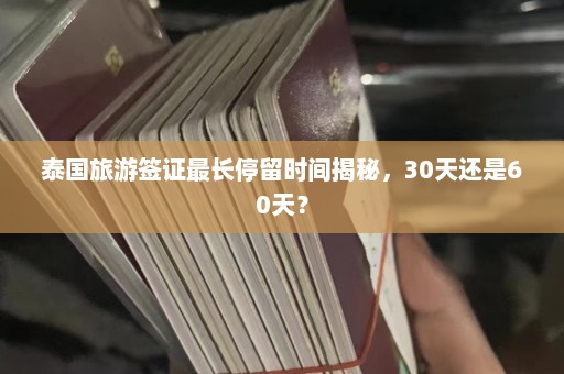 泰国旅游签证最长停留时间揭秘，30天还是60天？