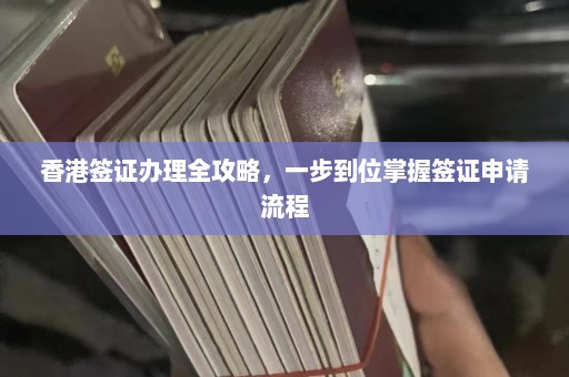 香港签证办理全攻略，一步到位掌握签证申请流程