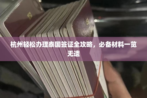 杭州轻松办理泰国签证全攻略，必备材料一览无遗