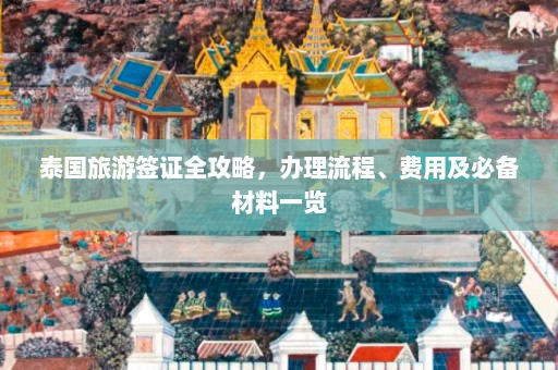 泰国旅游签证全攻略，办理流程、费用及必备材料一览