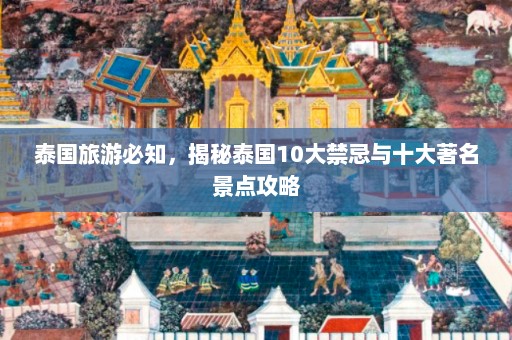 泰国旅游必知，揭秘泰国10大禁忌与十大著名景点攻略