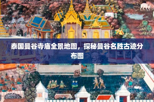 泰国曼谷寺庙全景地图，探秘曼谷名胜古迹分布图