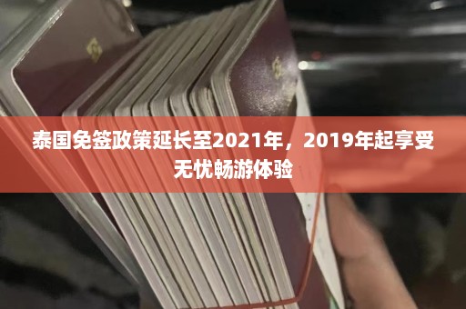 泰国免签政策延长至2021年，2019年起享受无忧畅游体验