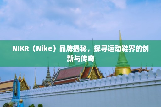 NIKR（Nike）品牌揭秘，探寻运动鞋界的创新与传奇