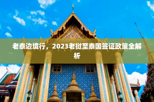 老泰边境行，2023老挝至泰国签证政策全解析