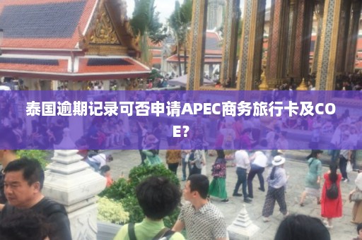 泰国逾期记录可否申请APEC商务旅行卡及COE？