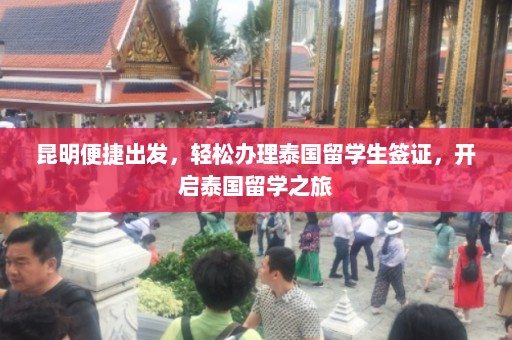 昆明便捷出发，轻松办理泰国留学生签证，开启泰国留学之旅