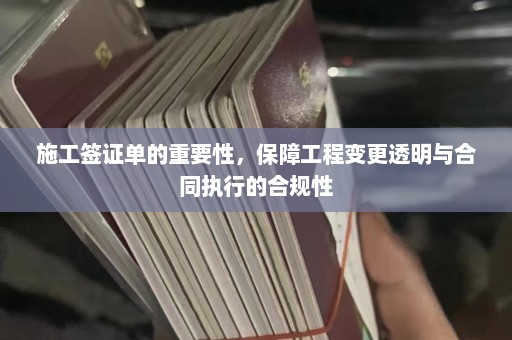 施工签证单的重要性，保障工程变更透明与合同执行的合规性