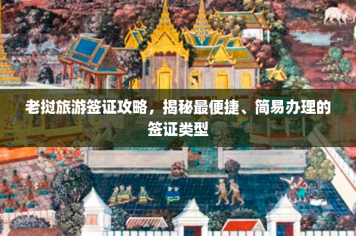 老挝旅游签证攻略，揭秘最便捷、简易办理的签证类型