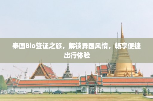 泰国Bio签证之旅，解锁异国风情，畅享便捷出行体验