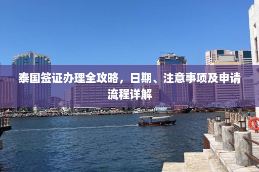 泰国签证办理全攻略，日期、注意事项及申请流程详解