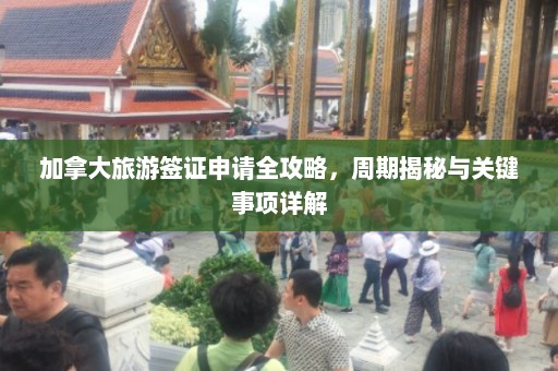 加拿大旅游签证申请全攻略，周期揭秘与关键事项详解