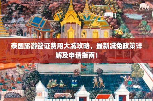 泰国旅游签证费用大减攻略，最新减免政策详解及申请指南！