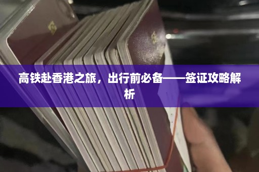 高铁赴香港之旅，出行前必备——签证攻略解析