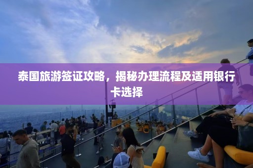 泰国旅游签证攻略，揭秘办理流程及适用银行卡选择  第1张