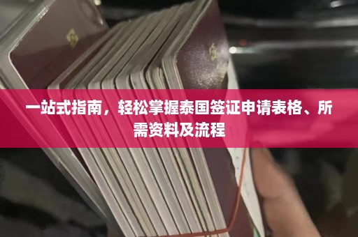 一站式指南，轻松掌握泰国签证申请表格、所需资料及流程