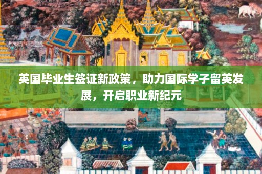 英国毕业生签证新政策，助力国际学子留英发展，开启职业新纪元