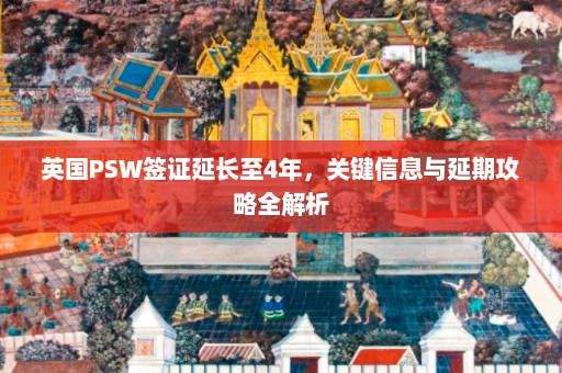 英国PSW签证延长至4年，关键信息与延期攻略全解析