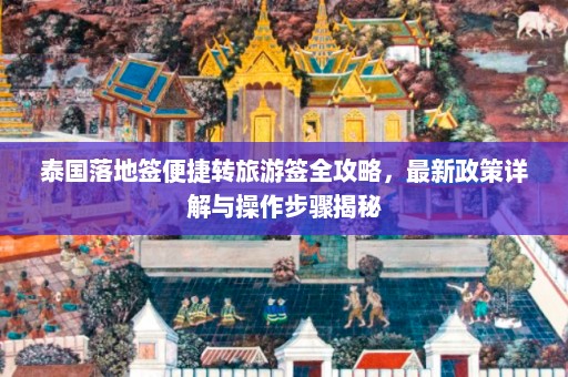 泰国落地签便捷转旅游签全攻略，最新政策详解与操作步骤揭秘