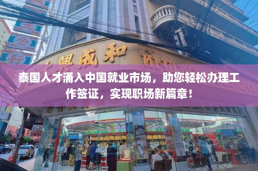 泰国人才涌入中国就业市场，助您轻松办理工作签证，实现职场新篇章！