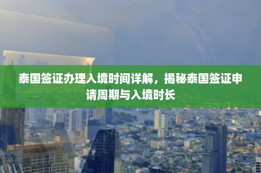 泰国签证办理入境时间详解，揭秘泰国签证申请周期与入境时长