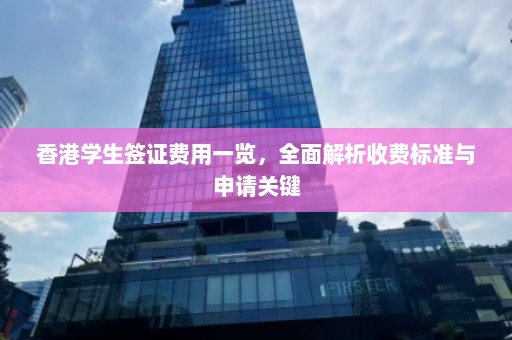 香港学生签证费用一览，全面解析收费标准与申请关键  第1张