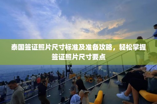 泰国签证照片尺寸标准及准备攻略，轻松掌握签证照片尺寸要点  第1张