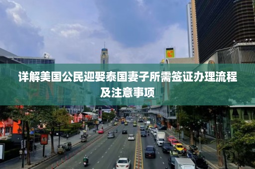 详解美国公民迎娶泰国妻子所需签证办理流程及注意事项  第1张